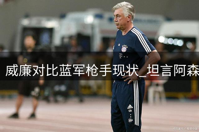威廉对比蓝军枪手现状 坦言阿森纳暂时占优